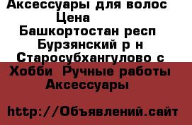 Аксессуары для волос › Цена ­ 200 - Башкортостан респ., Бурзянский р-н, Старосубхангулово с. Хобби. Ручные работы » Аксессуары   